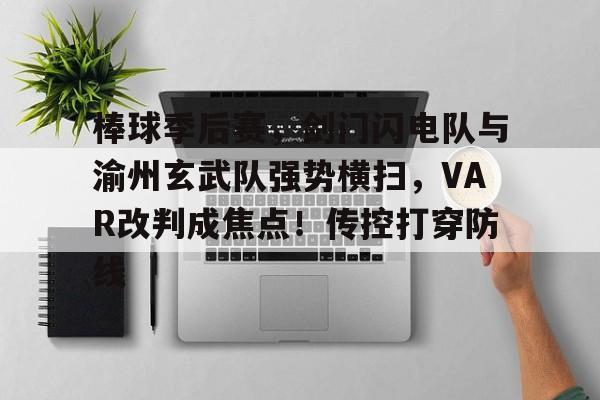 包含棒球季后赛，剑门闪电队与渝州玄武队强势横扫，VAR改判成焦点！传控打穿防线的词条-kaiyun